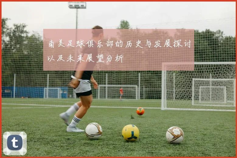 南美足球俱乐部的历史与发展探讨以及未来展望分析