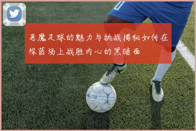 恶魔足球的魅力与挑战揭秘如何在绿茵场上战胜内心的黑暗面