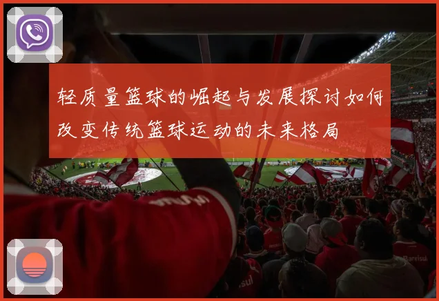 轻质量篮球的崛起与发展探讨如何改变传统篮球运动的未来格局