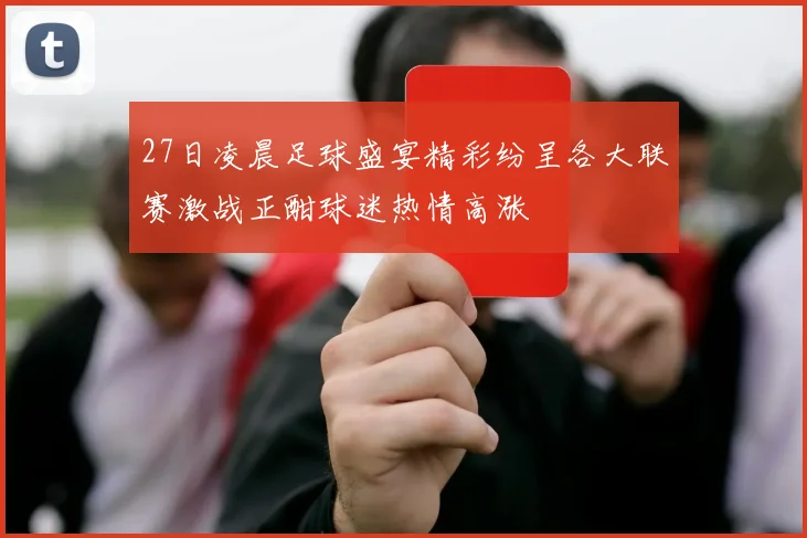 27日凌晨足球盛宴精彩纷呈各大联赛激战正酣球迷热情高涨