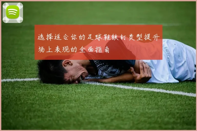 选择适合你的足球鞋铁钉类型提升场上表现的全面指南